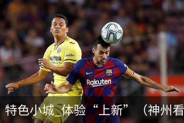 特色小城 体验“上新”（神州看点·奔县游，游什么）